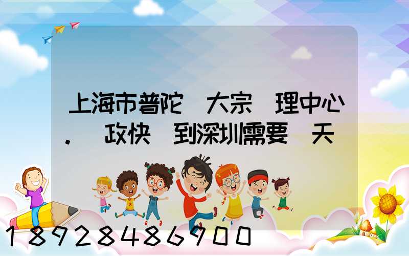 上海市普陀區大宗處理中心。郵政快遞到深圳需要幾天