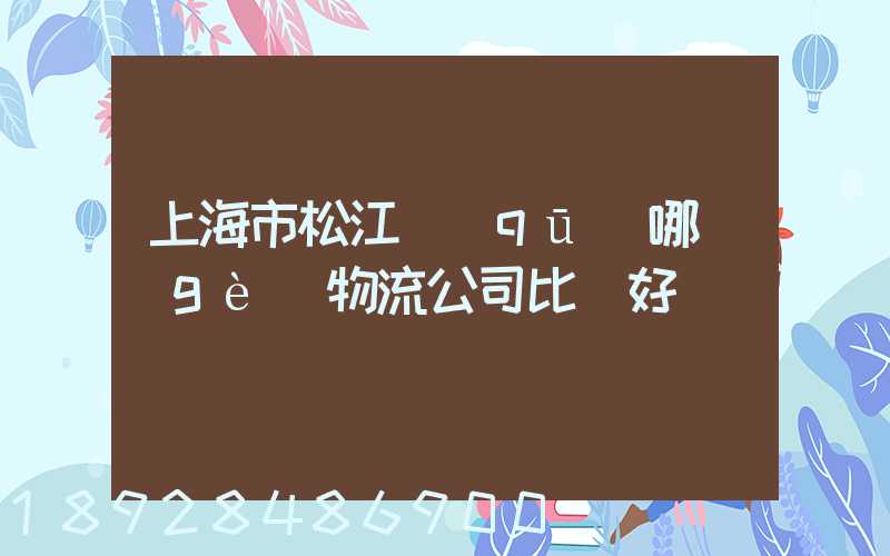 上海市松江區(qū)哪個(gè)物流公司比較好