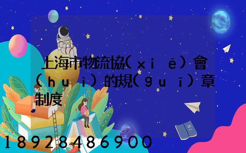 上海市物流協(xié)會(huì)的規(guī)章制度