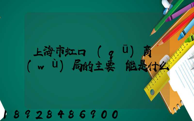 上海市虹口區(qū)商務(wù)局的主要職能是什么