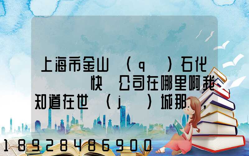 上海市金山區(qū)石化這邊順豐快遞公司在哪里啊我知道在世紀(jì)城那邊,具體幾...