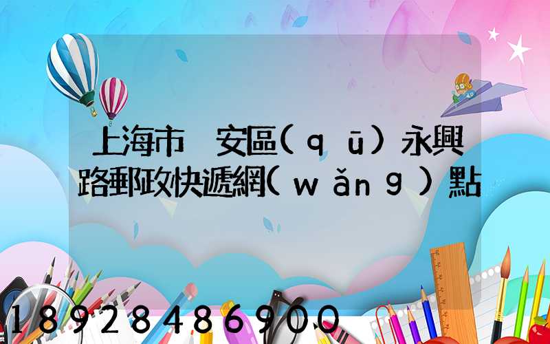 上海市靜安區(qū)永興路郵政快遞網(wǎng)點