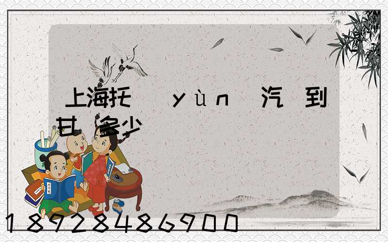 上海托運(yùn)汽車到甘肅多少錢