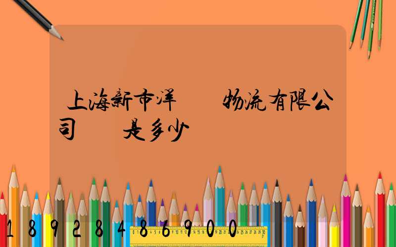 上海新市洋國際物流有限公司電話是多少