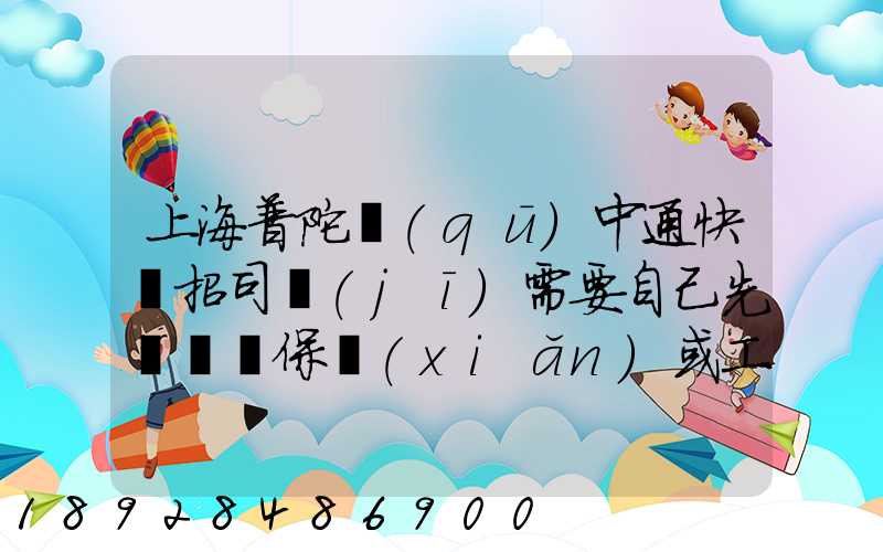 上海普陀區(qū)中通快遞招司機(jī)需要自己先墊錢買保險(xiǎn)或工本費(fèi)嗎