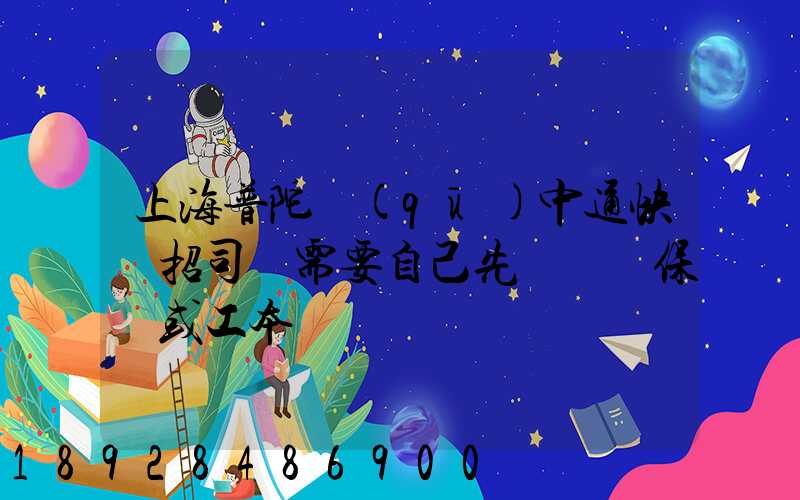 上海普陀區(qū)中通快遞招司機需要自己先墊錢買保險或工本費嗎