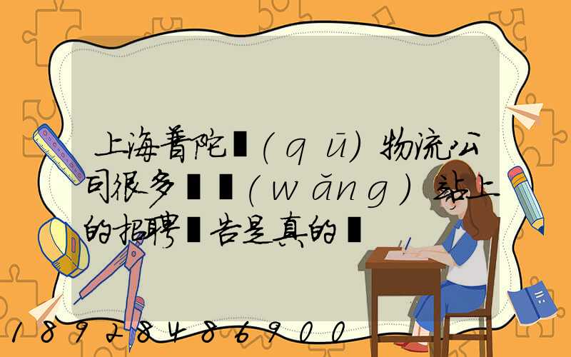 上海普陀區(qū)物流公司很多嗎網(wǎng)站上的招聘廣告是真的嗎