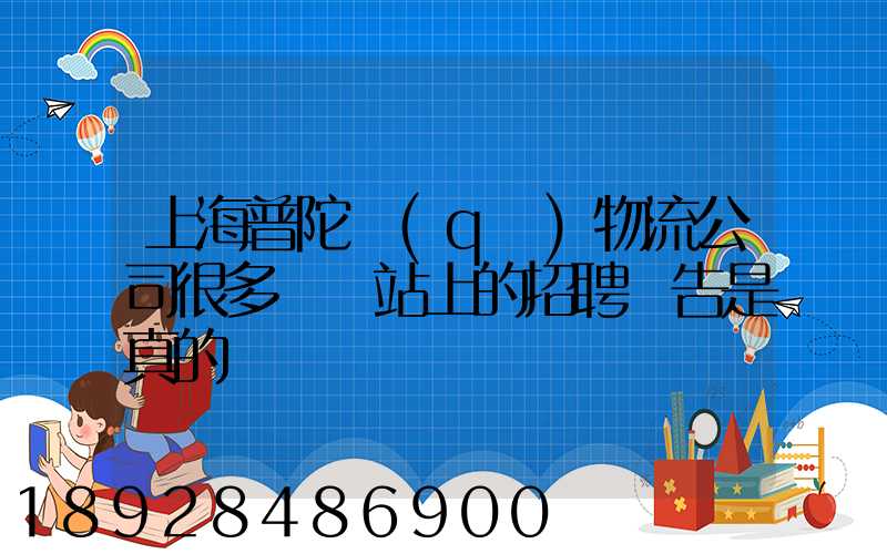 上海普陀區(qū)物流公司很多嗎網站上的招聘廣告是真的嗎