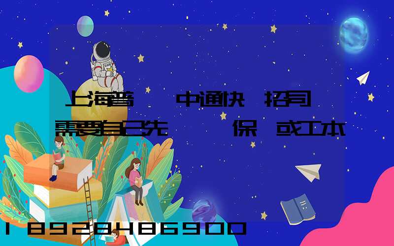 上海普陀區中通快遞招司機需要自己先墊錢買保險或工本費嗎