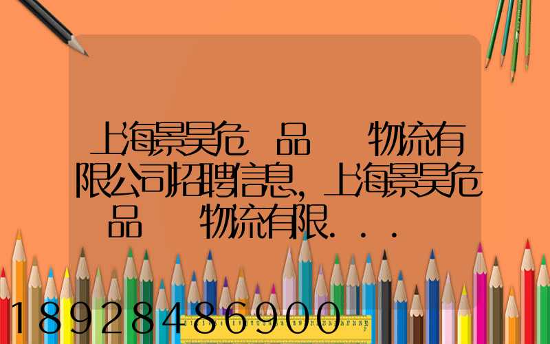 上海景昊危險品國際物流有限公司招聘信息,上海景昊危險品國際物流有限...