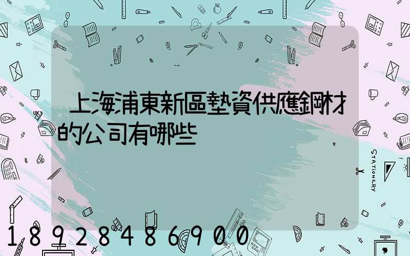 上海浦東新區墊資供應鋼材的公司有哪些