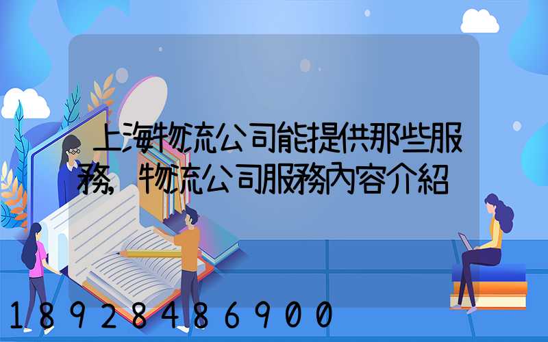 上海物流公司能提供那些服務,物流公司服務內容介紹