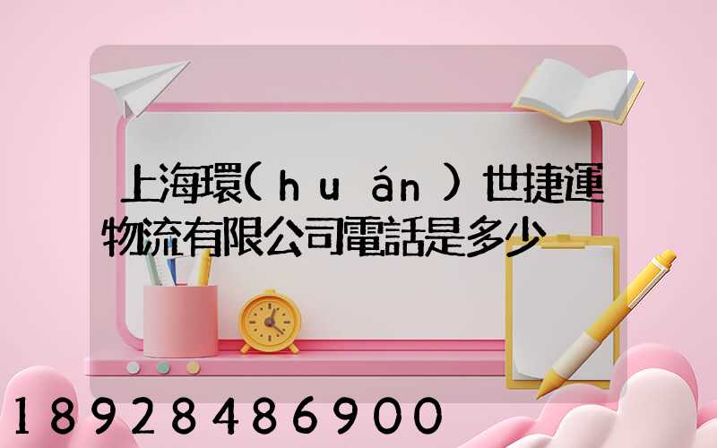 上海環(huán)世捷運物流有限公司電話是多少