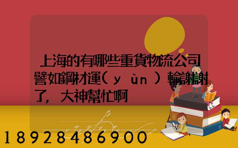 上海的有哪些重貨物流公司譬如鋼材運(yùn)輸謝謝了,大神幫忙啊