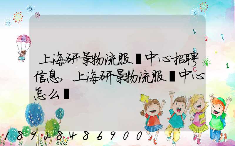 上海研景物流服務中心招聘信息,上海研景物流服務中心怎么樣