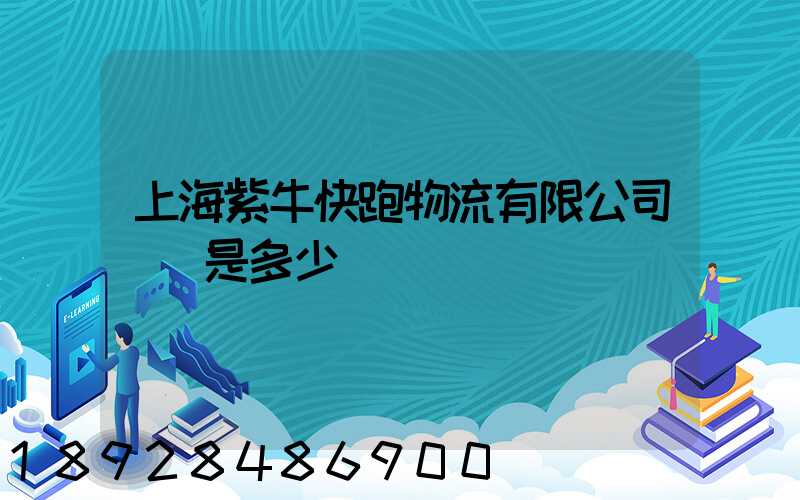 上海紫牛快跑物流有限公司電話是多少
