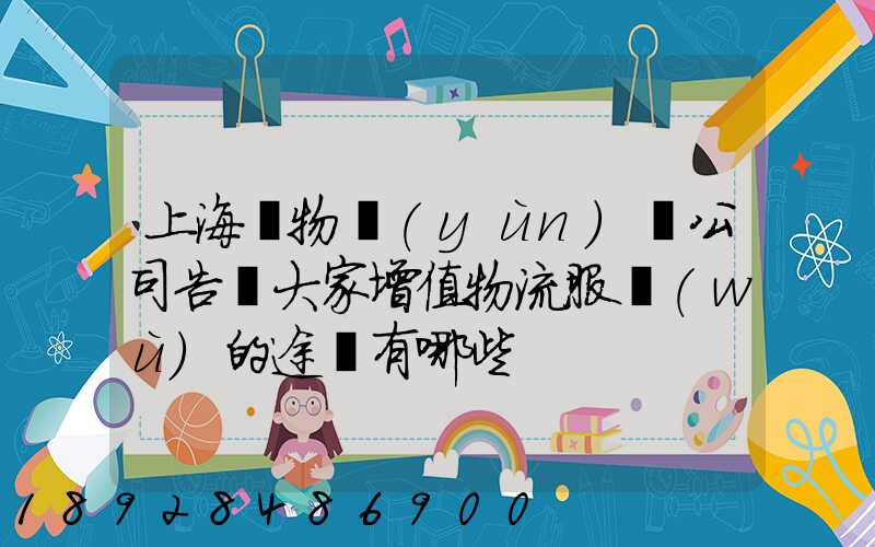 上海貨物運(yùn)輸公司告訴大家增值物流服務(wù)的途徑有哪些