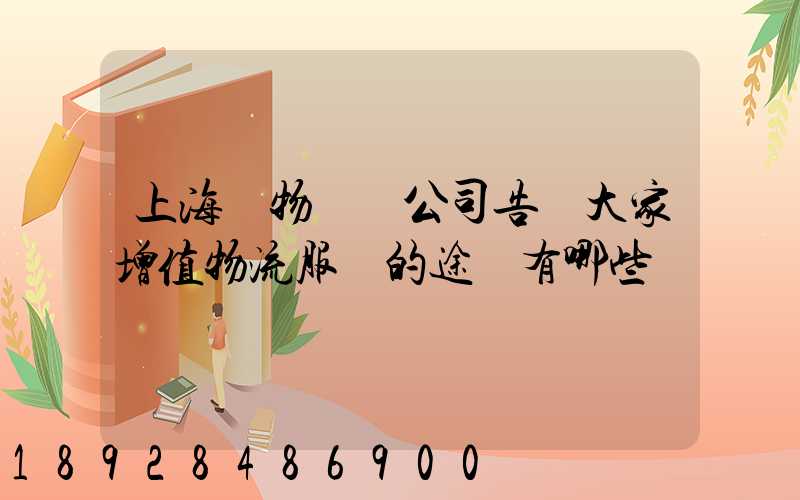 上海貨物運輸公司告訴大家增值物流服務的途徑有哪些