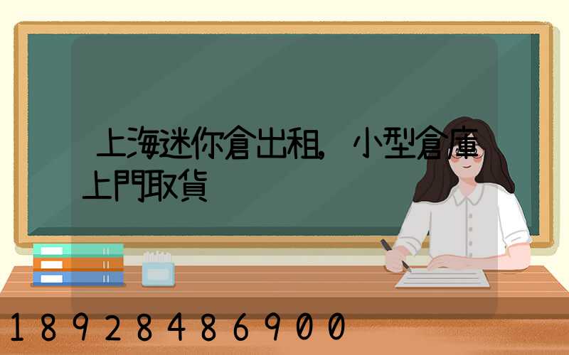 上海迷你倉出租,小型倉庫上門取貨