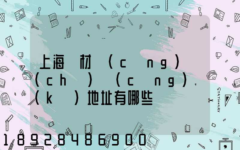 上海鋼材倉(cāng)儲(chǔ)倉(cāng)庫(kù)地址有哪些