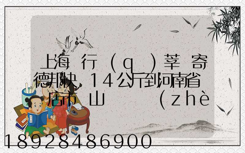 上海閔行區(qū)莘莊寄德邦快遞14公斤到河南省駐馬店市確山縣盤龍鎮(zhèn)快遞費...
