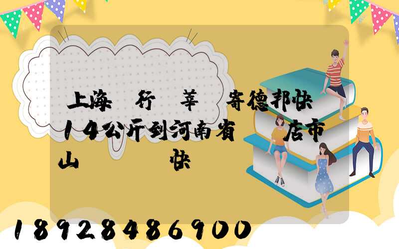 上海閔行區莘莊寄德邦快遞14公斤到河南省駐馬店市確山縣盤龍鎮快遞費...