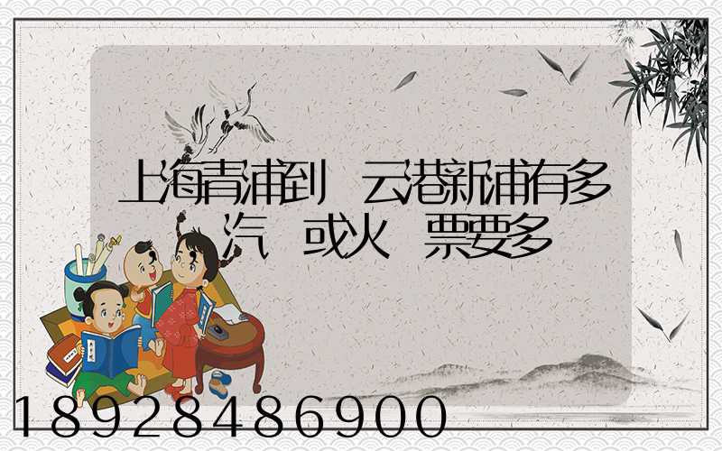 上海青浦到連云港新浦有多遠,,汽車或火車票要多貴