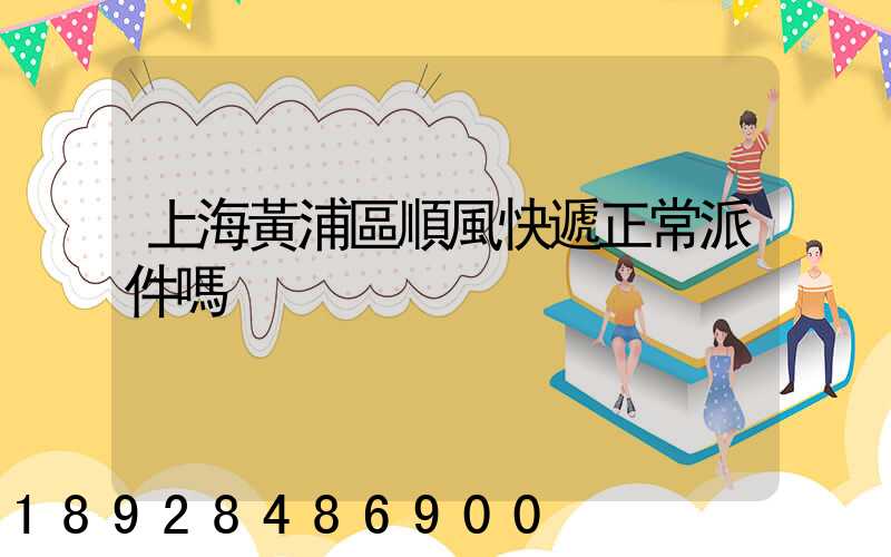 上海黃浦區順風快遞正常派件嗎