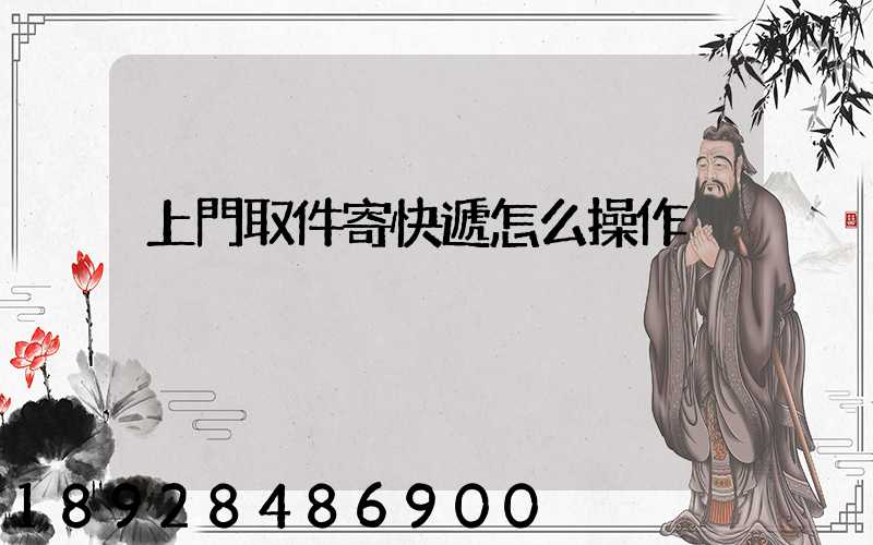 上門取件寄快遞怎么操作