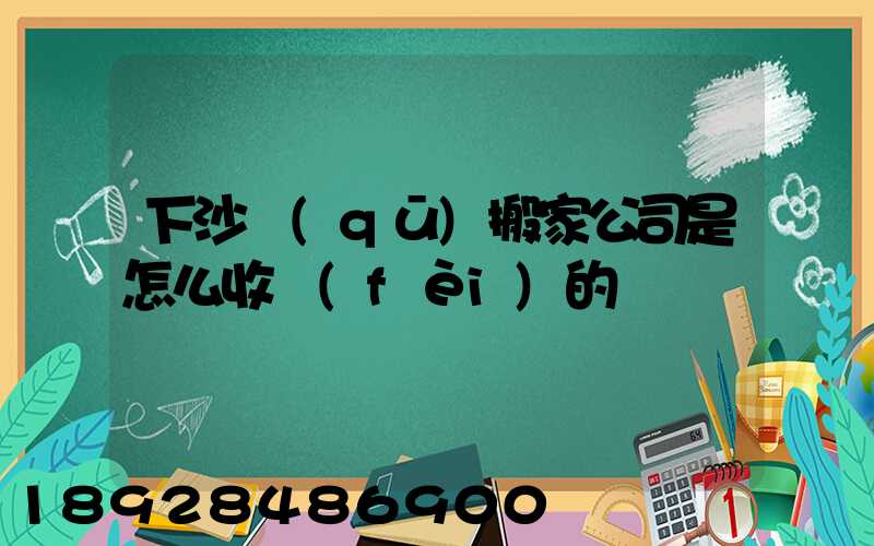 下沙區(qū)搬家公司是怎么收費(fèi)的