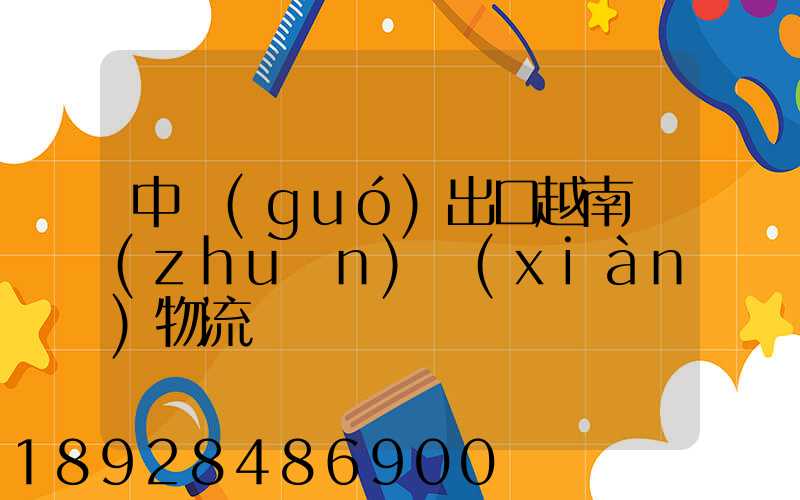 中國(guó)出口越南專(zhuān)線(xiàn)物流