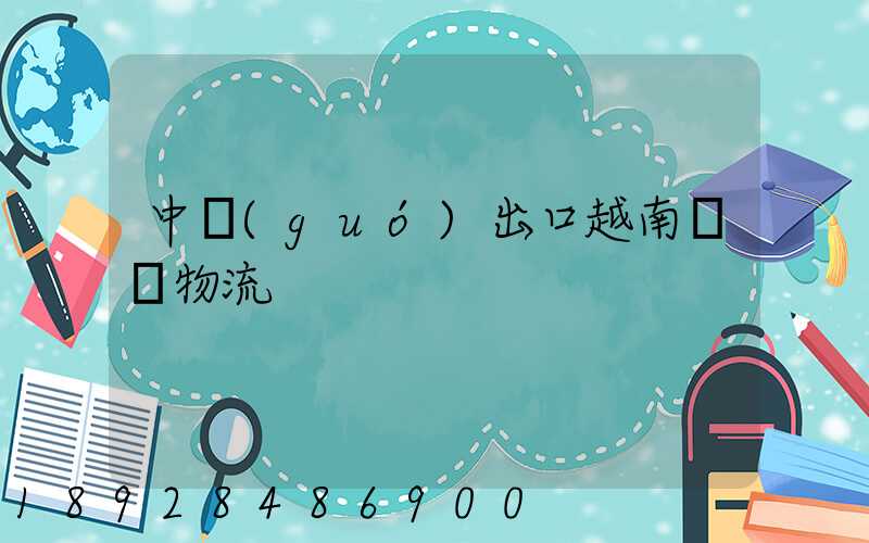 中國(guó)出口越南專線物流