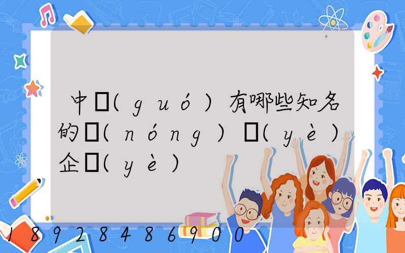 中國(guó)有哪些知名的農(nóng)業(yè)企業(yè)