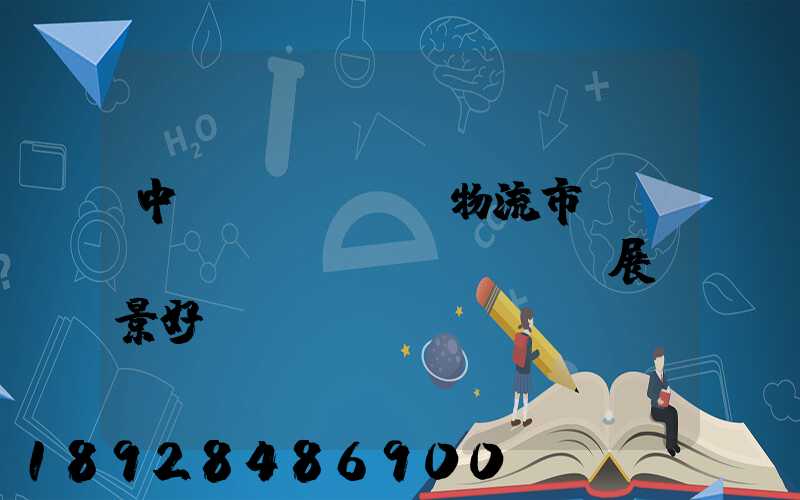 中國(guó)物流市場(chǎng)發(fā)展前景好嗎