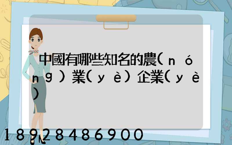 中國有哪些知名的農(nóng)業(yè)企業(yè)