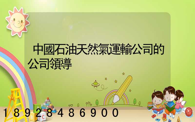 中國石油天然氣運輸公司的公司領導