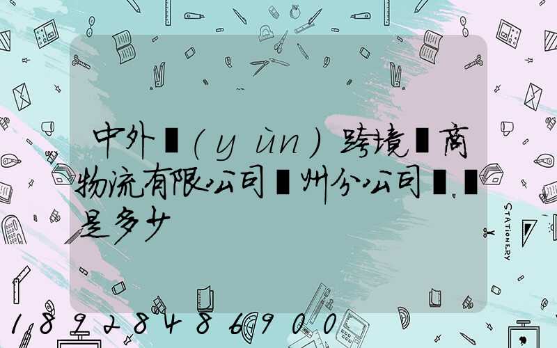中外運(yùn)跨境電商物流有限公司廣州分公司電話是多少