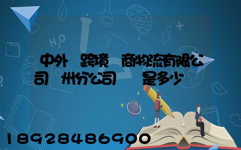中外運跨境電商物流有限公司廣州分公司電話是多少