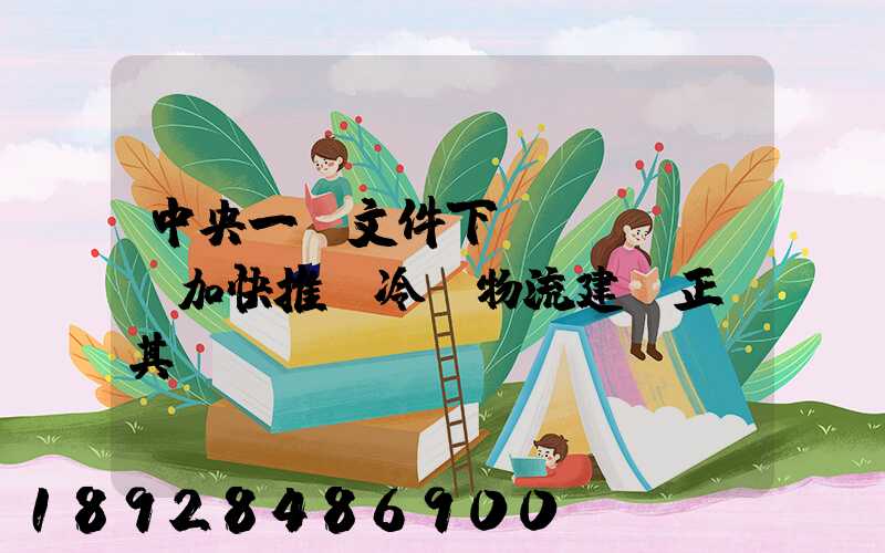 中央一號文件下發(fā),加快推進冷鏈物流建設正當其時