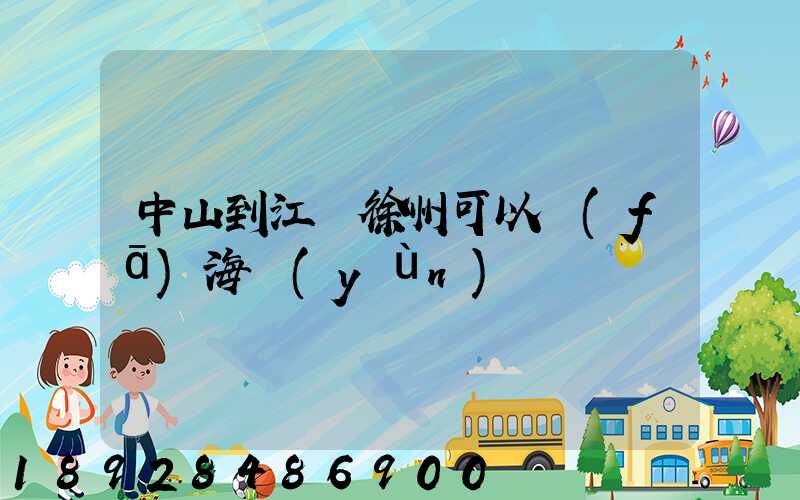 中山到江蘇徐州可以發(fā)海運(yùn)嗎