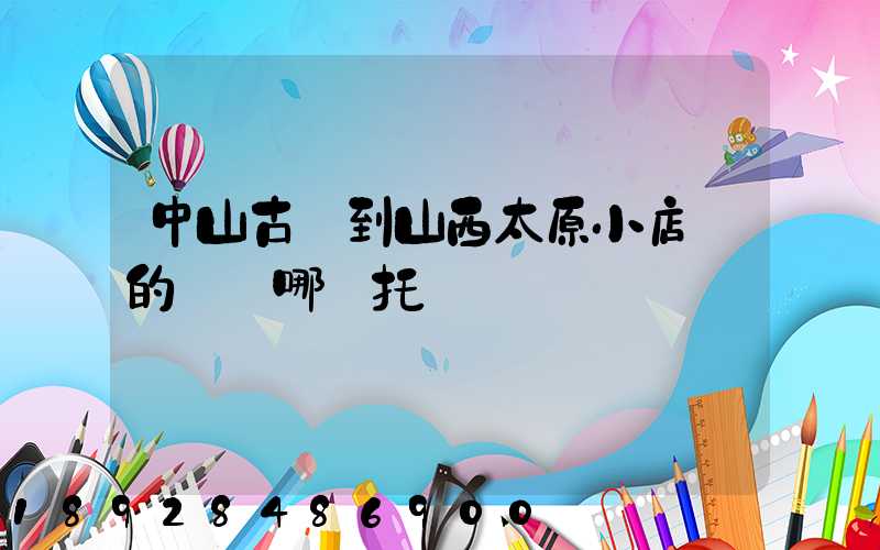 中山古鎮到山西太原小店區的貨發哪個托運
