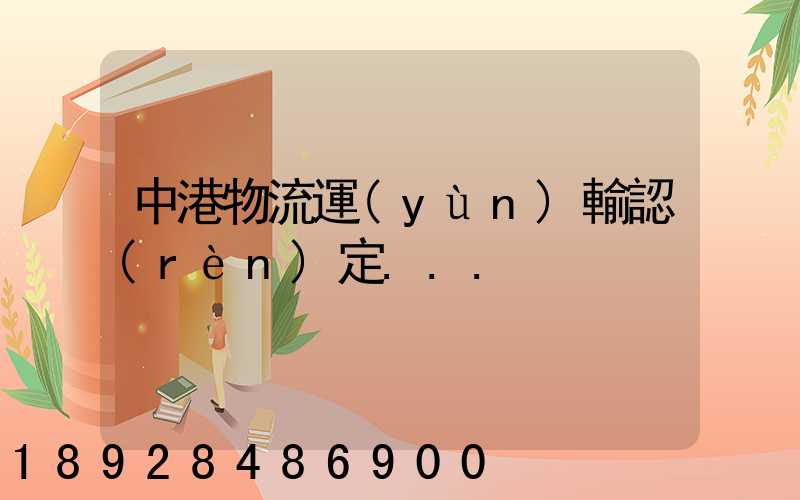中港物流運(yùn)輸認(rèn)定...