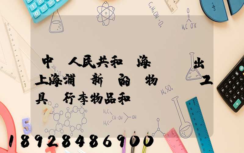 中華人民共和國海關對進出上海浦東新區的貨物、運輸工具、行李物品和郵...