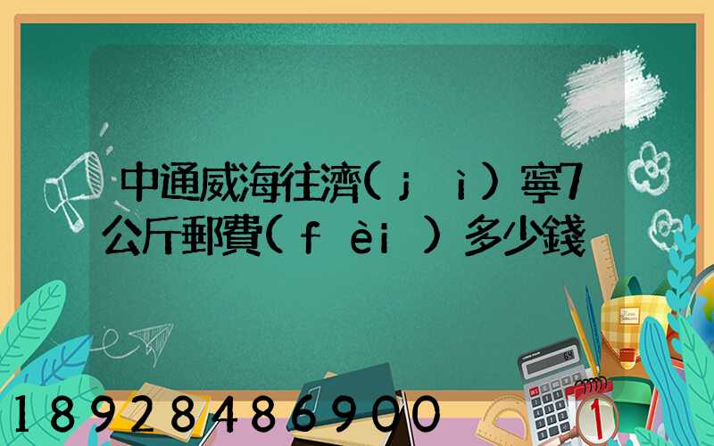 中通威海往濟(jì)寧7公斤郵費(fèi)多少錢