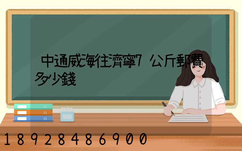 中通威海往濟寧7公斤郵費多少錢