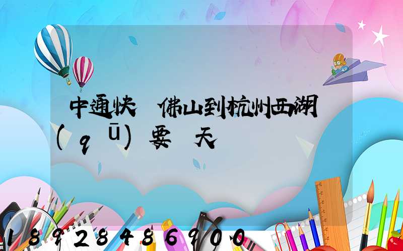 中通快運佛山到杭州西湖區(qū)要幾天