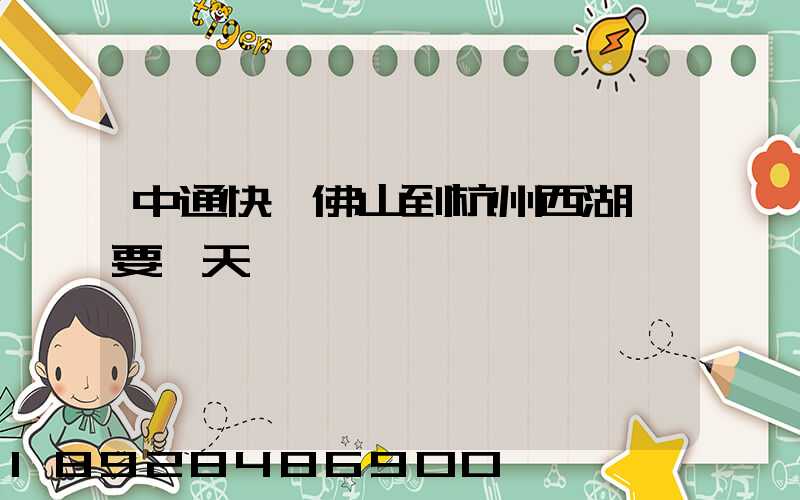 中通快運佛山到杭州西湖區要幾天