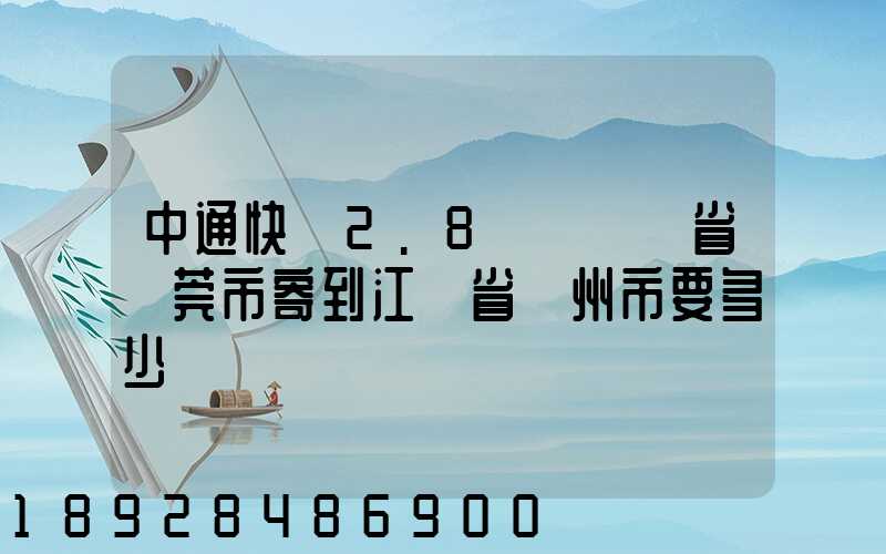 中通快遞2.8㎏從廣東省東莞市寄到江蘇省揚州市要多少