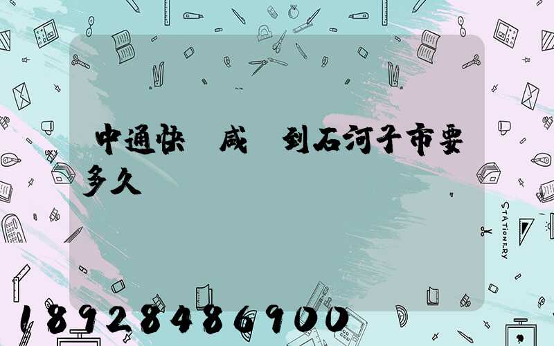 中通快遞咸陽到石河子市要多久