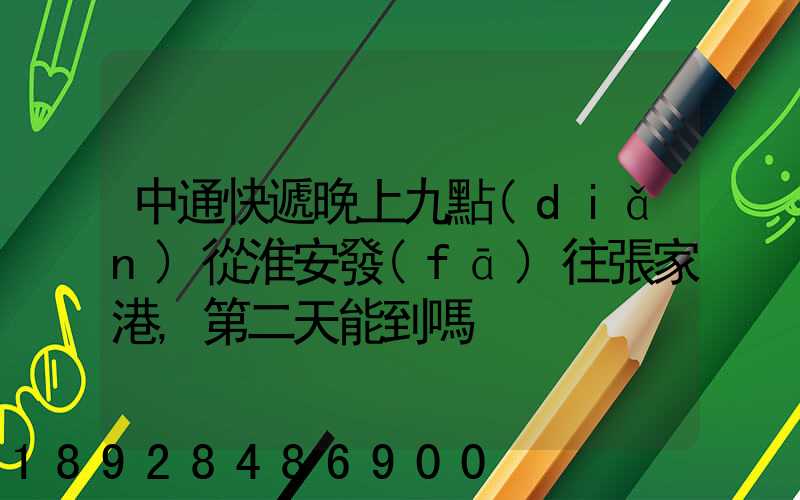 中通快遞晚上九點(diǎn)從淮安發(fā)往張家港,第二天能到嗎